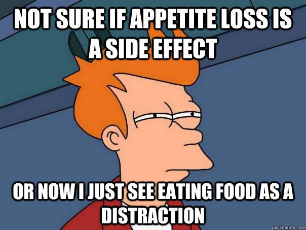not sure if appetite loss is a side effect or now i just see - Futurama Fry