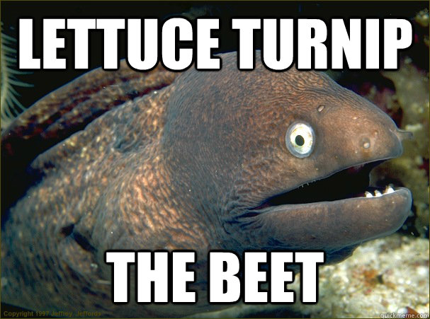 lettuce turnip the beet - Bad Joke Eel