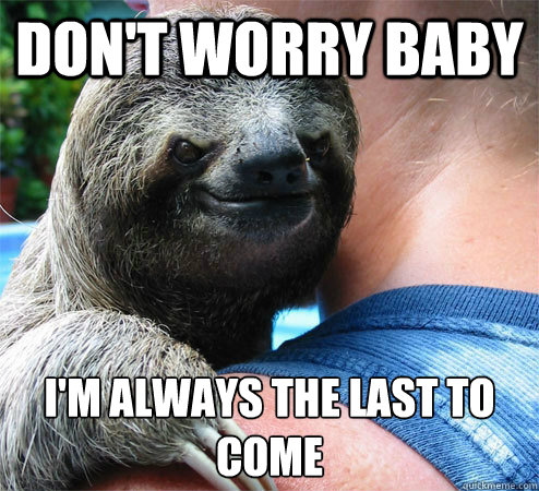 dont worry baby im always the last to come - Suspiciously Evil Sloth