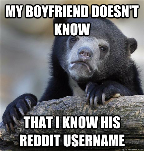 my boyfriend doesnt know that i know his reddit username - Confession Bear