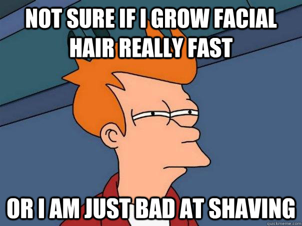 not sure if i grow facial hair really fast or i am just bad - Futurama Fry