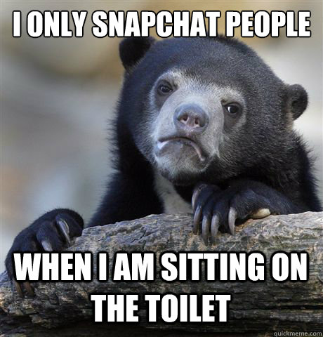 i only snapchat people when i am sitting on the toilet - Confession Bear