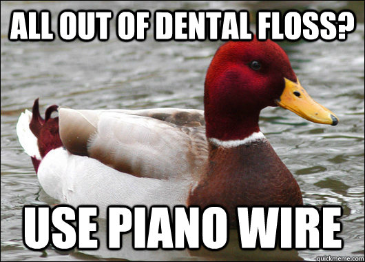 all out of dental floss use piano wire - Malicious Advice Mallard