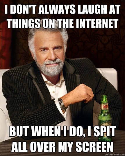 i dont always laugh at things on the internet but when i do - The Most Interesting Man In The World