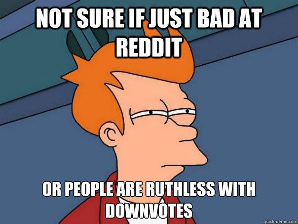 not sure if just bad at reddit or people are ruthless with d - Futurama Fry