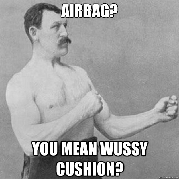airbag you mean wussy cushion - overly manly man