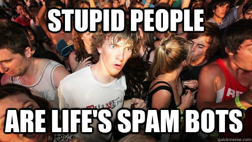 stupid people are lifes spam bots - Sudden Clarity Clarence