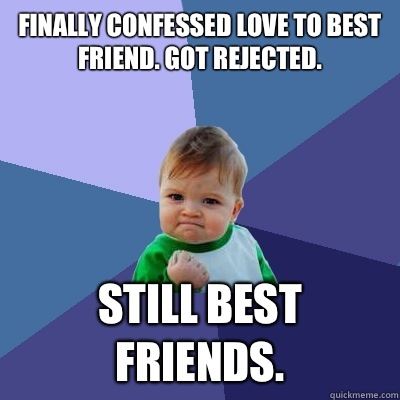 Finally confessed love to best friend Got rejected Still bes - Success Kid