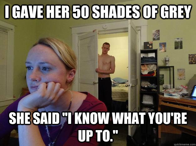 i gave her 50 shades of grey she said i know what youre u - Redditors boyfriend
