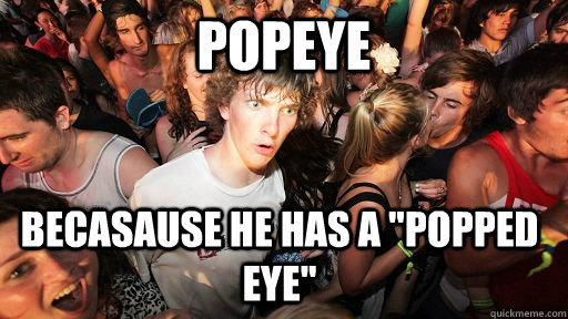 popeye becasause he has a popped eye - Sudden Clarity Clarence