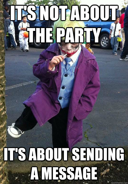 its not about the party its about sending a message - Joker kid