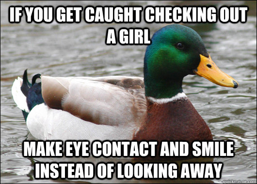 if you get caught checking out a girl make eye contact and s - Actual Advice Mallard