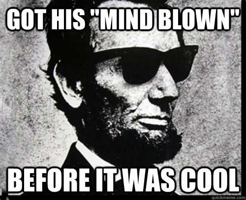 got his mind blown before it was cool - Hipster Lincoln