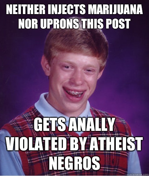 Neither injects marijuana nor uprons this post Gets anally v - Bad Luck Brian