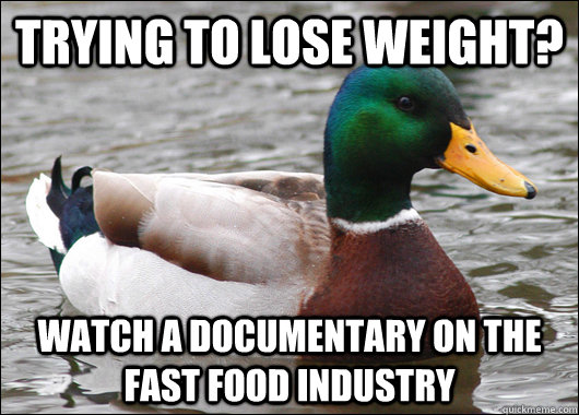 trying to lose weight watch a documentary on the fast food - Actual Advice Mallard