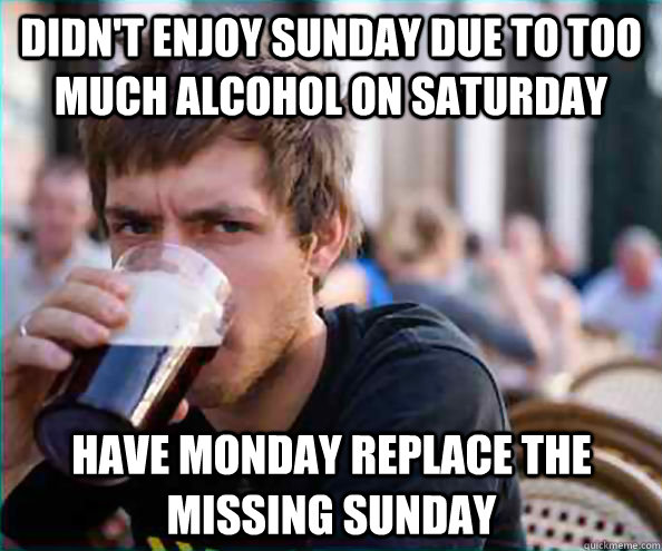 didnt enjoy sunday due to too much alcohol on saturday have - Lazy College Senior