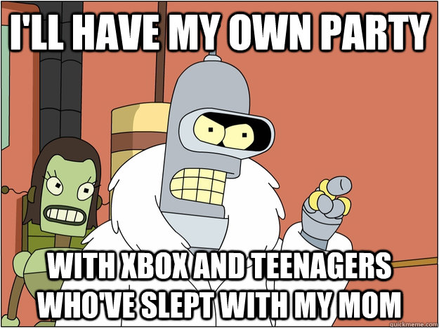 ill have my own party with xbox and teenagers whove slept - BENDER STATE MEET