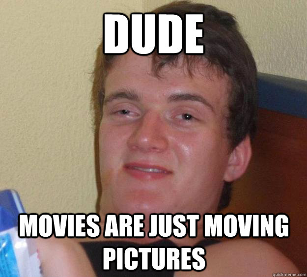 dude movies are just moving pictures - 10 Guy