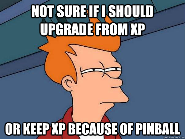 not sure if i should upgrade from xp or keep xp because of p - Futurama Fry