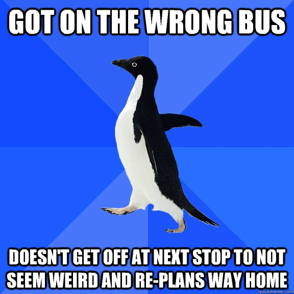 got on the wrong bus doesnt get off at next stop to not see - Socially Awkward Penguin