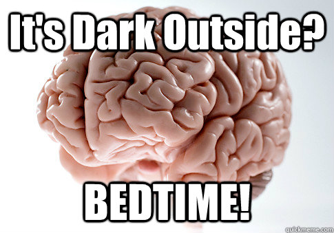 its dark outside bedtime - Scumbag Brain