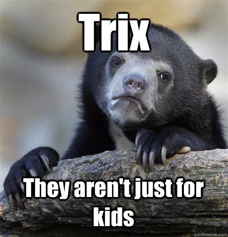 trix they arent just for kids - Confession Bear