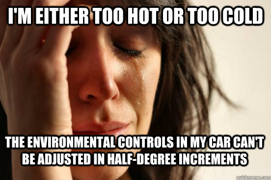 im either too hot or too cold the environmental controls in - First World Problems - Nails