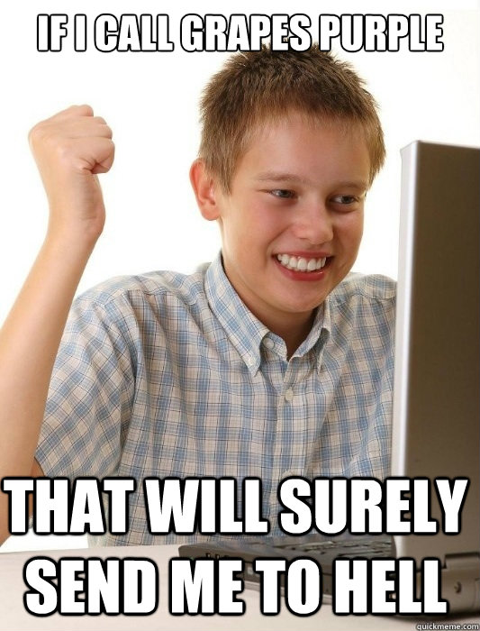 if i call grapes purple that will surely send me to hell - First Day on the Internet Kid