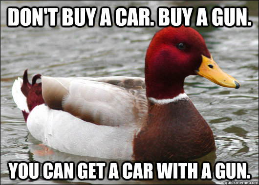dont buy a car buy a gun you can get a car with a gun - Malicious Advice Mallard