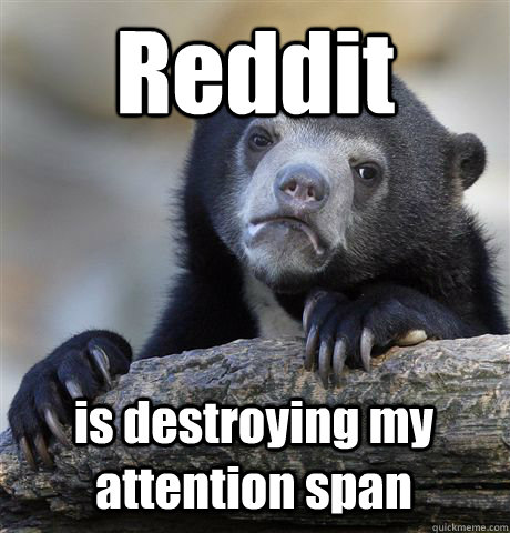 reddit is destroying my attention span - Confession Bear