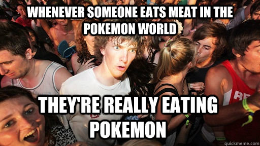 whenever someone eats meat in the pokemon world theyre real - Sudden Clarity Clarence