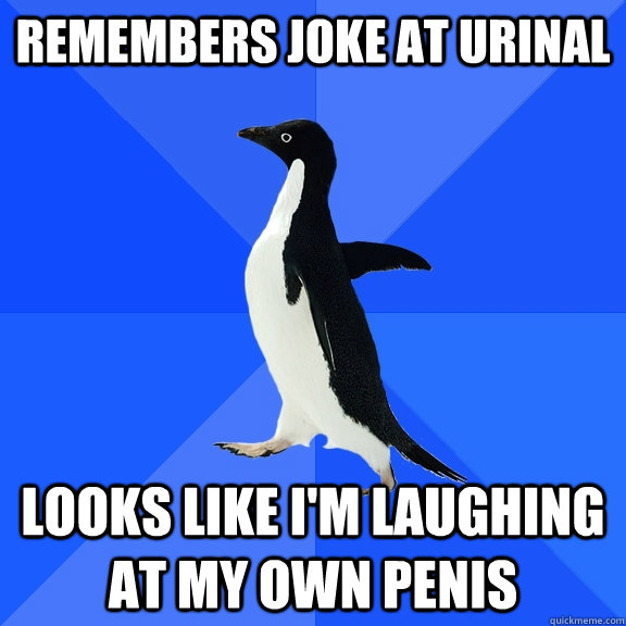 remembers joke at urinal looks like im laughing at my own p - Socially Awkward Penguin