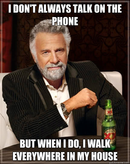i dont always talk on the phone but when i do i walk every - The Most Interesting Man In The World