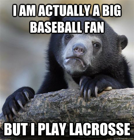 i am actually a big baseball fan but i play lacrosse - Confession Bear