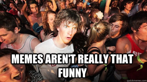 memes arent really that funny - Sudden Clarity Clarence