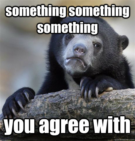 something something something you agree with - Confession Bear