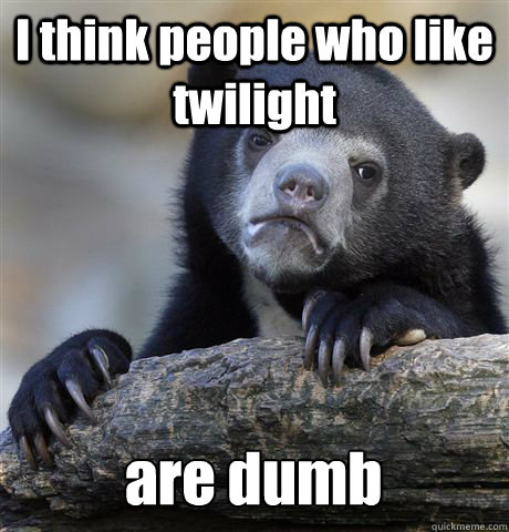 i think people who like twilight are dumb - Confession Bear