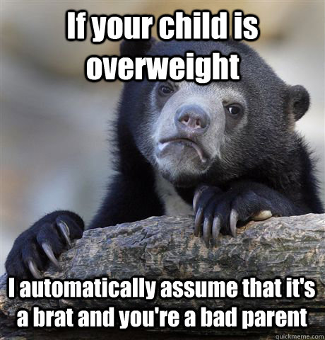 if your child is overweight i automatically assume that its - Confession Bear