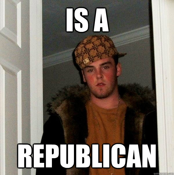 is a republican - Scumbag Steve