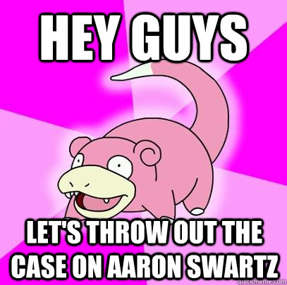 hey guys lets throw out the case on aaron swartz - Slowpoke