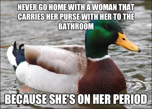 Never go home with a woman that carries her purse with her t - Actual Advice Mallard