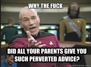 why the fuck did all your parents give you such perverted ad - Annoyed Picard