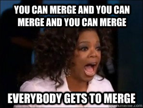 you can merge and you can merge and you can merge everybody - Overly Excited Oprah