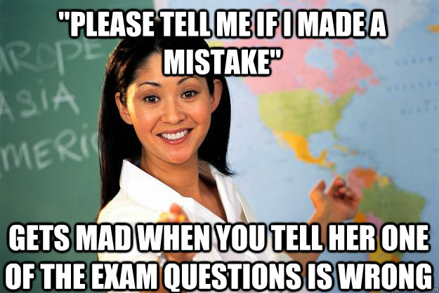 please tell me if i made a mistake gets mad when you tell - Unhelpful High School Teacher