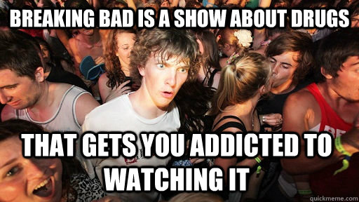 breaking bad is a show about drugs that gets you addicted to - Sudden Clarity Clarence