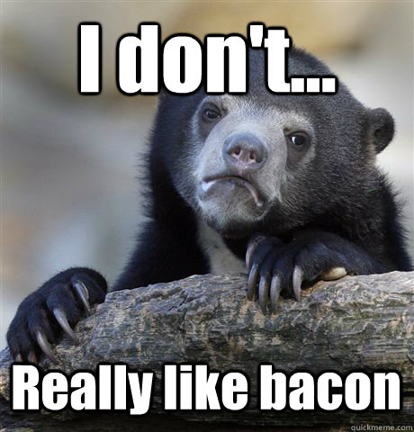 i dont really like bacon - Confession Bear
