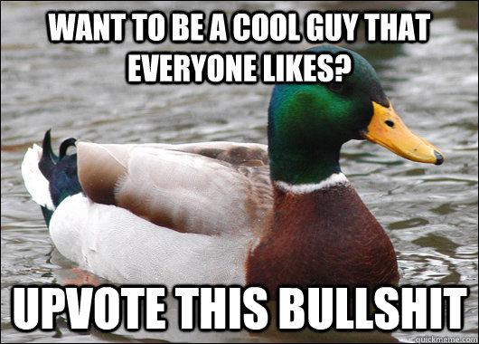 want to be a cool guy that everyone likes upvote this bulls - Actual Advice Mallard