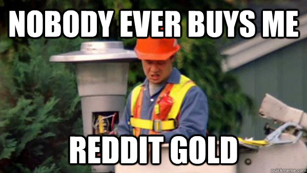 nobody ever buys me reddit gold - Trident Layers Guy