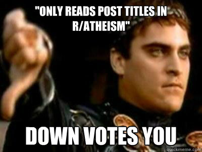 only reads post titles in ratheism down votes you - Downvoting Roman
