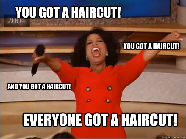 you got a haircut everyone got a haircut you got a haircut - oprah you get a car